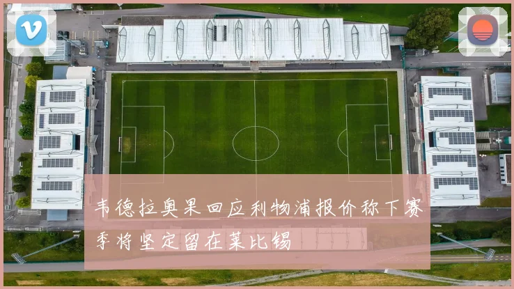 韦德拉奥果回应利物浦报价称下赛季将坚定留在莱比锡