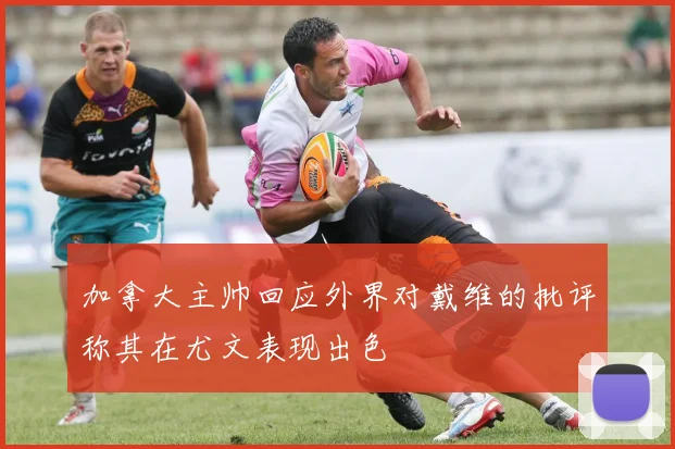 加拿大主帅回应外界对戴维的批评称其在尤文表现出色