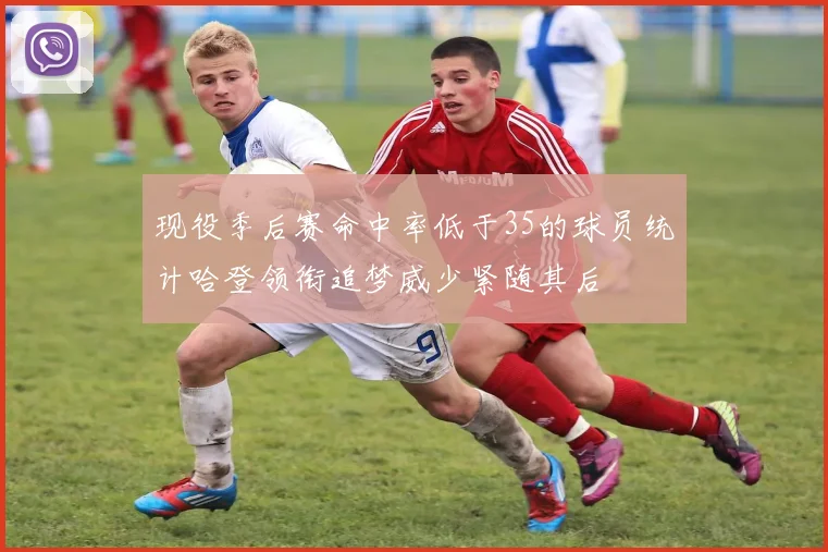 现役季后赛命中率低于35的球员统计哈登领衔追梦威少紧随其后