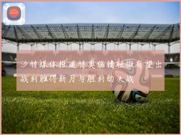 沙特媒体报道特奥伤情轻微有望出战利雅得新月与胜利的决战