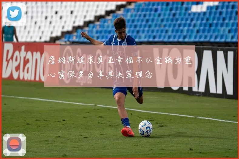 詹姆斯追求真正幸福不以金钱为重心富保罗分享其决策理念