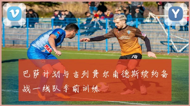 巴萨计划与吉列费尔南德斯续约备战一线队季前训练