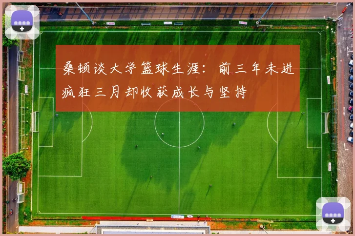 桑顿谈大学篮球生涯：前三年未进疯狂三月却收获成长与坚持