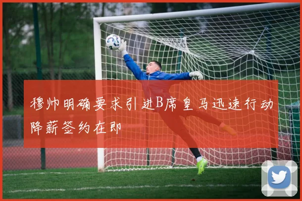 穆帅明确要求引进B席皇马迅速行动降薪签约在即