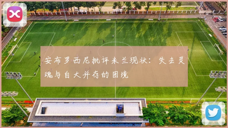 安布罗西尼批评米兰现状：失去灵魂与自大并存的困境