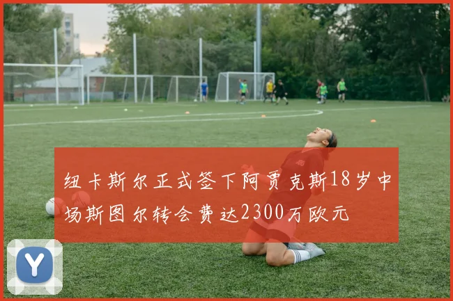 纽卡斯尔正式签下阿贾克斯18岁中场斯图尔转会费达2300万欧元